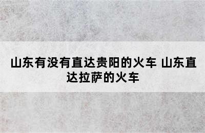 山东有没有直达贵阳的火车 山东直达拉萨的火车